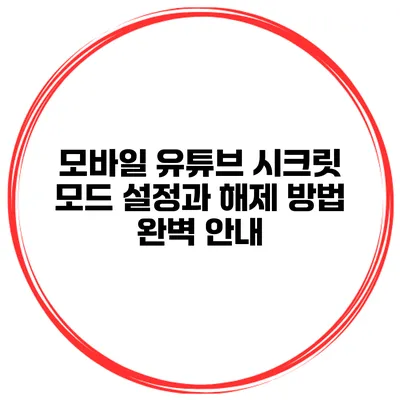 모바일 유튜브 시크릿 모드 설정과 해제 방법 완벽 안내