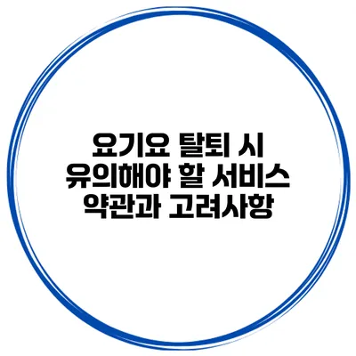 요기요 탈퇴 시 유의해야 할 서비스 약관과 고려사항