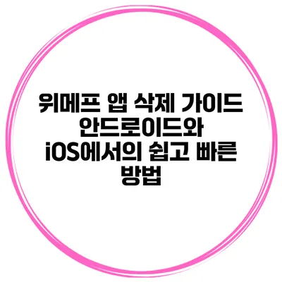 위메프 앱 삭제 가이드: 안드로이드와 iOS에서의 쉽고 빠른 방법