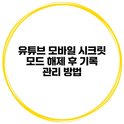 유튜브 모바일 시크릿 모드 해제 후 기록 관리 방법