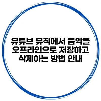 유튜브 뮤직에서 음악을 오프라인으로 저장하고 삭제하는 방법 안내