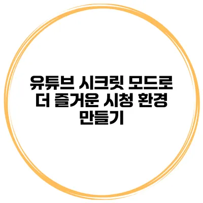 유튜브 시크릿 모드로 더 즐거운 시청 환경 만들기