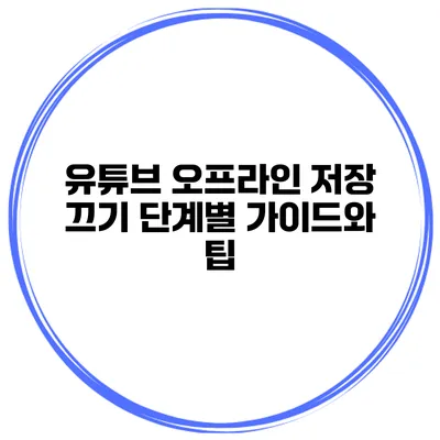 유튜브 오프라인 저장 끄기: 단계별 가이드와 팁