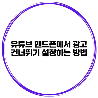 유튜브 핸드폰에서 광고 건너뛰기 설정하는 방법