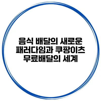음식 배달의 새로운 패러다임과 쿠팡이츠 무료배달의 세계