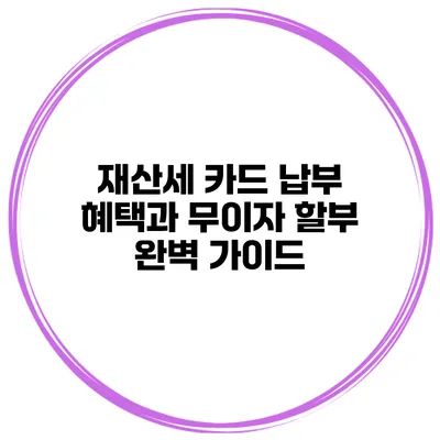 재산세 카드 납부 혜택과 무이자 할부 완벽 가이드