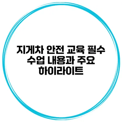 지게차 안전 교육: 필수 수업 내용과 주요 하이라이트