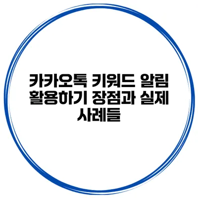 카카오톡 키워드 알림 활용하기: 장점과 실제 사례들