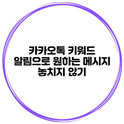 카카오톡 키워드 알림으로 원하는 메시지 놓치지 않기
