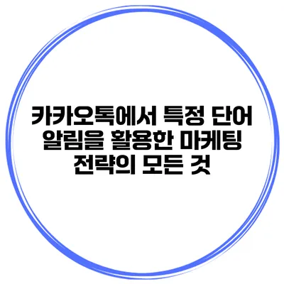 카카오톡에서 특정 단어 알림을 활용한 마케팅 전략의 모든 것