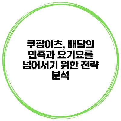 쿠팡이츠, 배달의 민족과 요기요를 넘어서기 위한 전략 분석