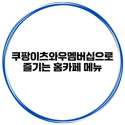 쿠팡이츠와우멤버십으로 즐기는 홈카페 메뉴