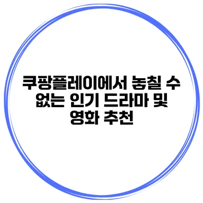 쿠팡플레이에서 놓칠 수 없는 인기 드라마 및 영화 추천