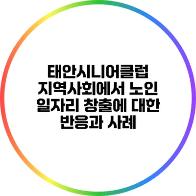 태안시니어클럽: 지역사회에서 노인 일자리 창출에 대한 반응과 사례
