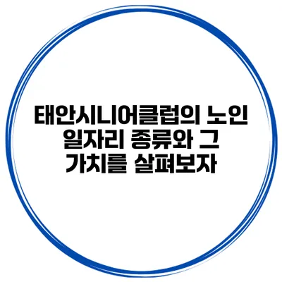 태안시니어클럽의 노인 일자리 종류와 그 가치를 살펴보자