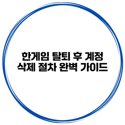 한게임 탈퇴 후 계정 삭제 절차 완벽 가이드