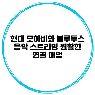 현대 모하비와 블루투스 음악 스트리밍 원활한 연결 해법